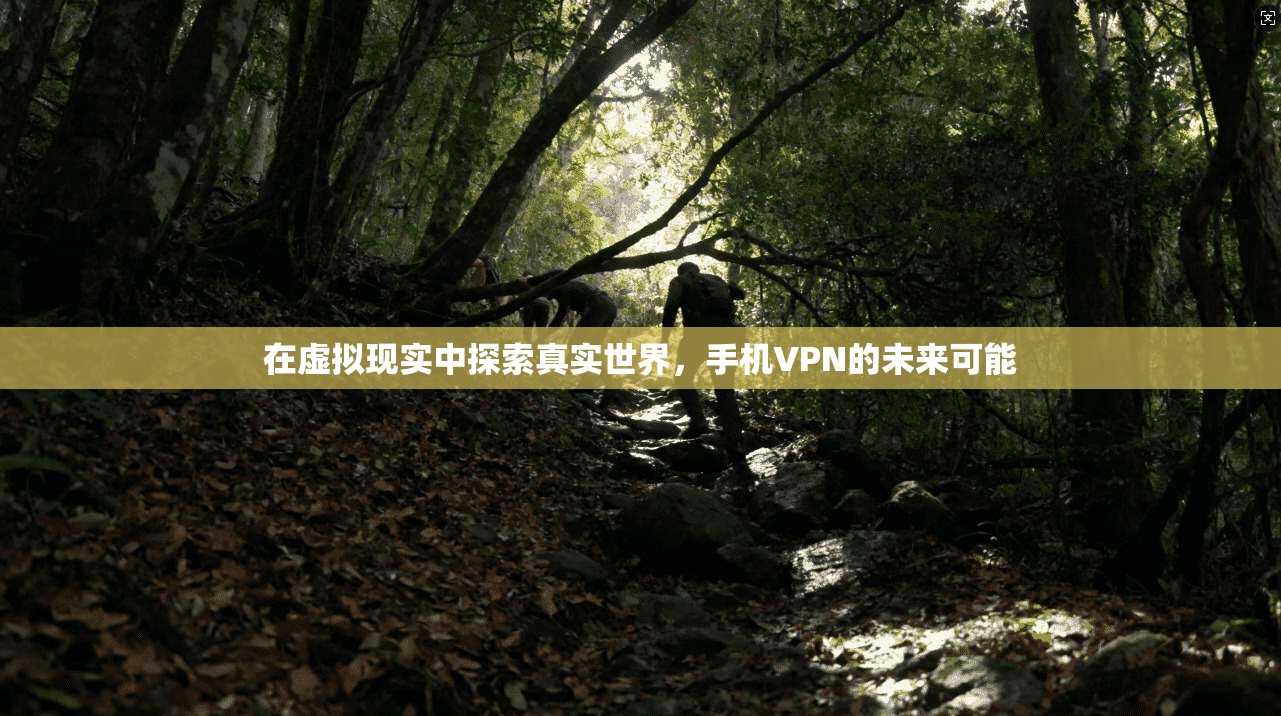 在虚拟现实中探索真实世界，手机VPN的未来可能  第1张