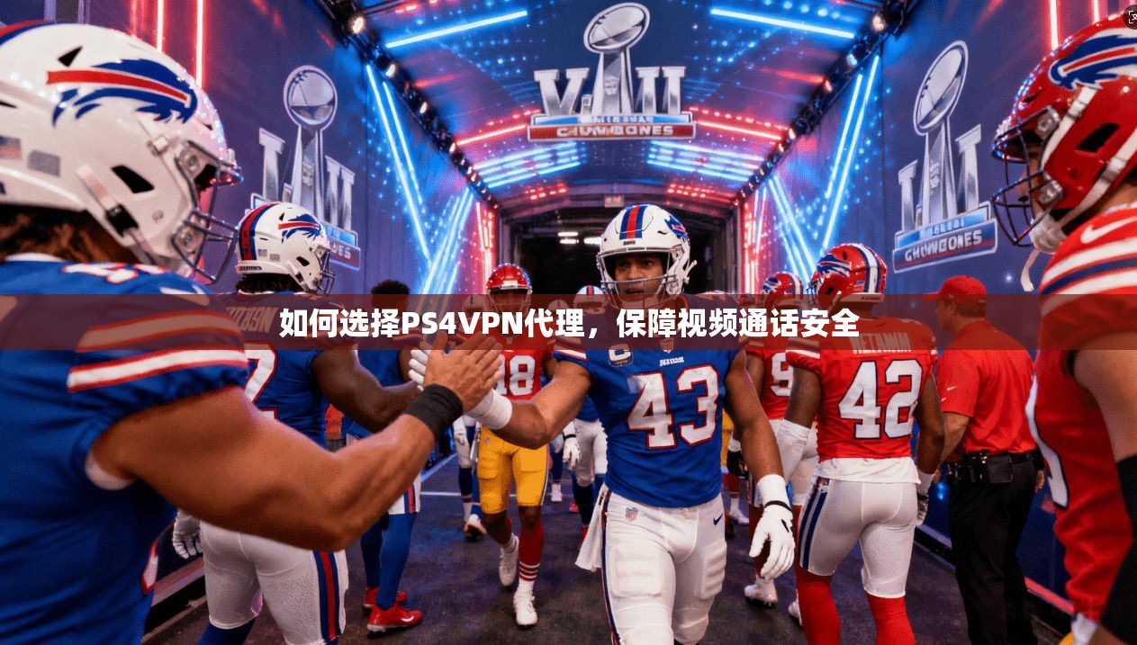 如何选择PS4VPN代理，保障视频通话安全  第1张