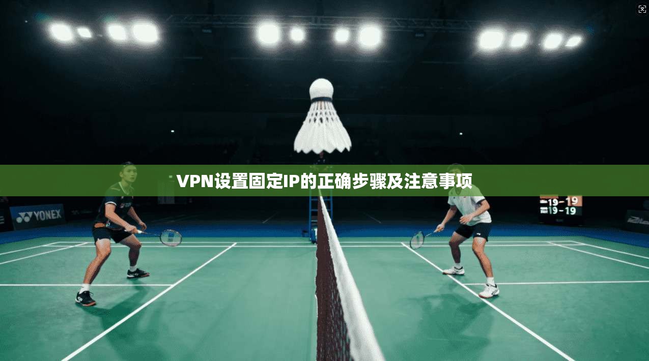 VPN设置固定IP的正确步骤及注意事项  第1张