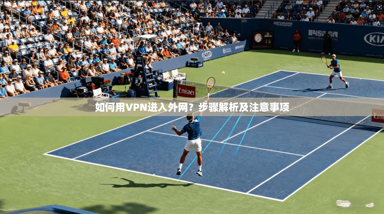 如何用VPN进入外网？步骤解析及注意事项  第1张