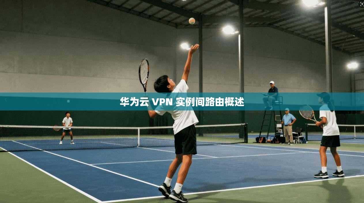 华为云 VPN 实例间路由概述  第1张