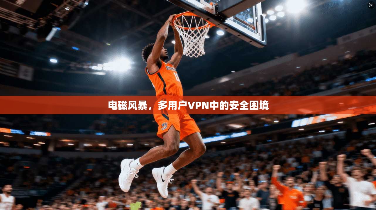 电磁风暴，多用户VPN中的安全困境  第1张