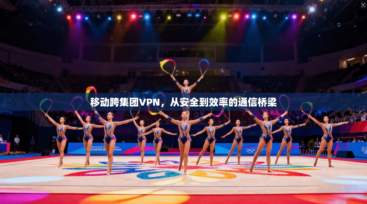 移动跨集团VPN，从安全到效率的通信桥梁  第1张