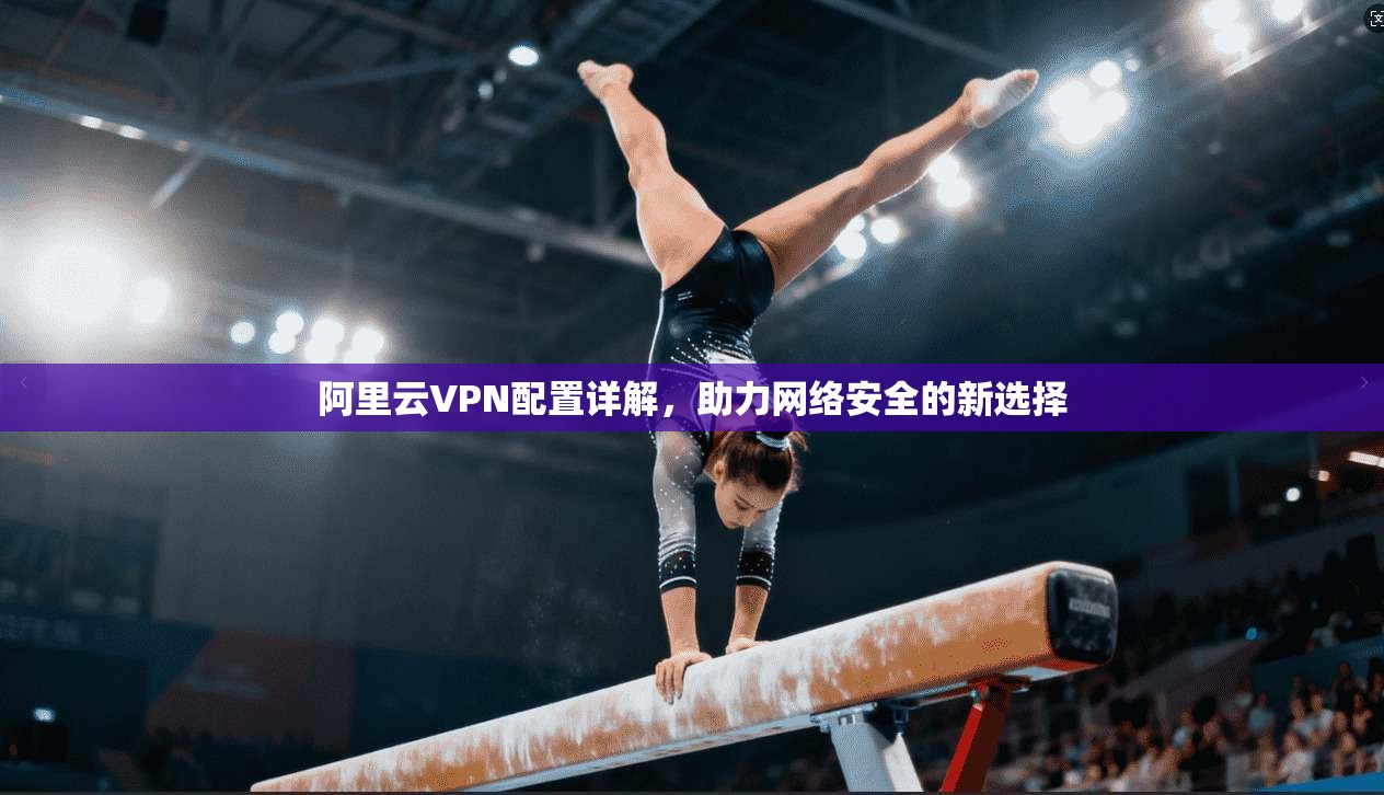 阿里云VPN配置详解，助力网络安全的新选择  第1张