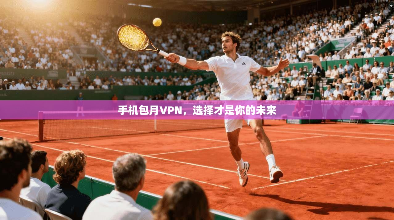 手机包月VPN，选择才是你的未来
