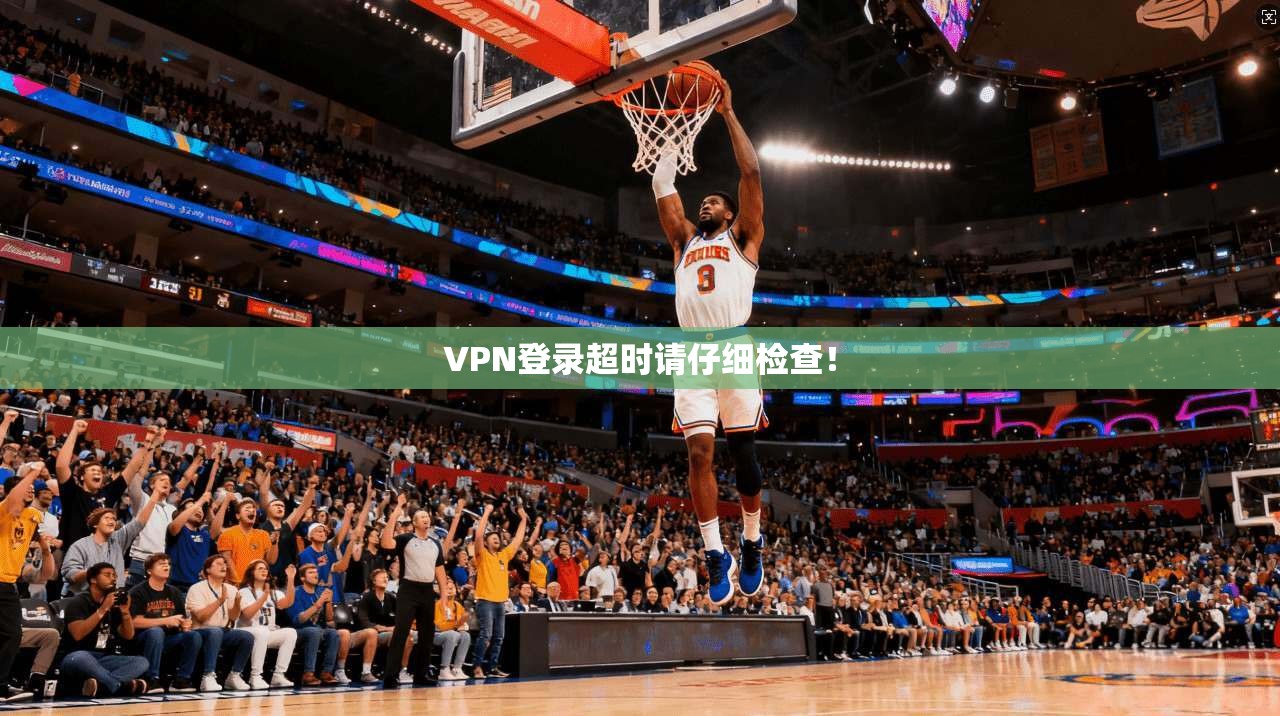 VPN登录超时请仔细检查！