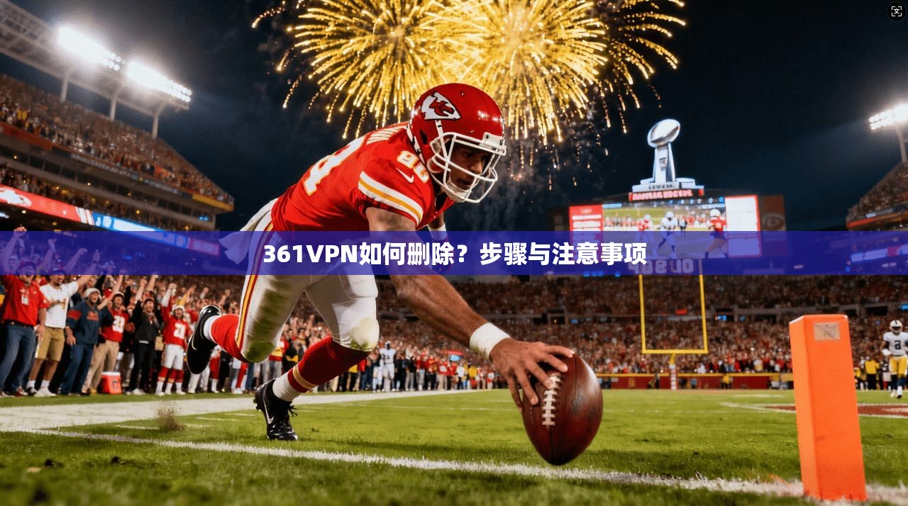 361VPN如何删除?步骤与注意事项