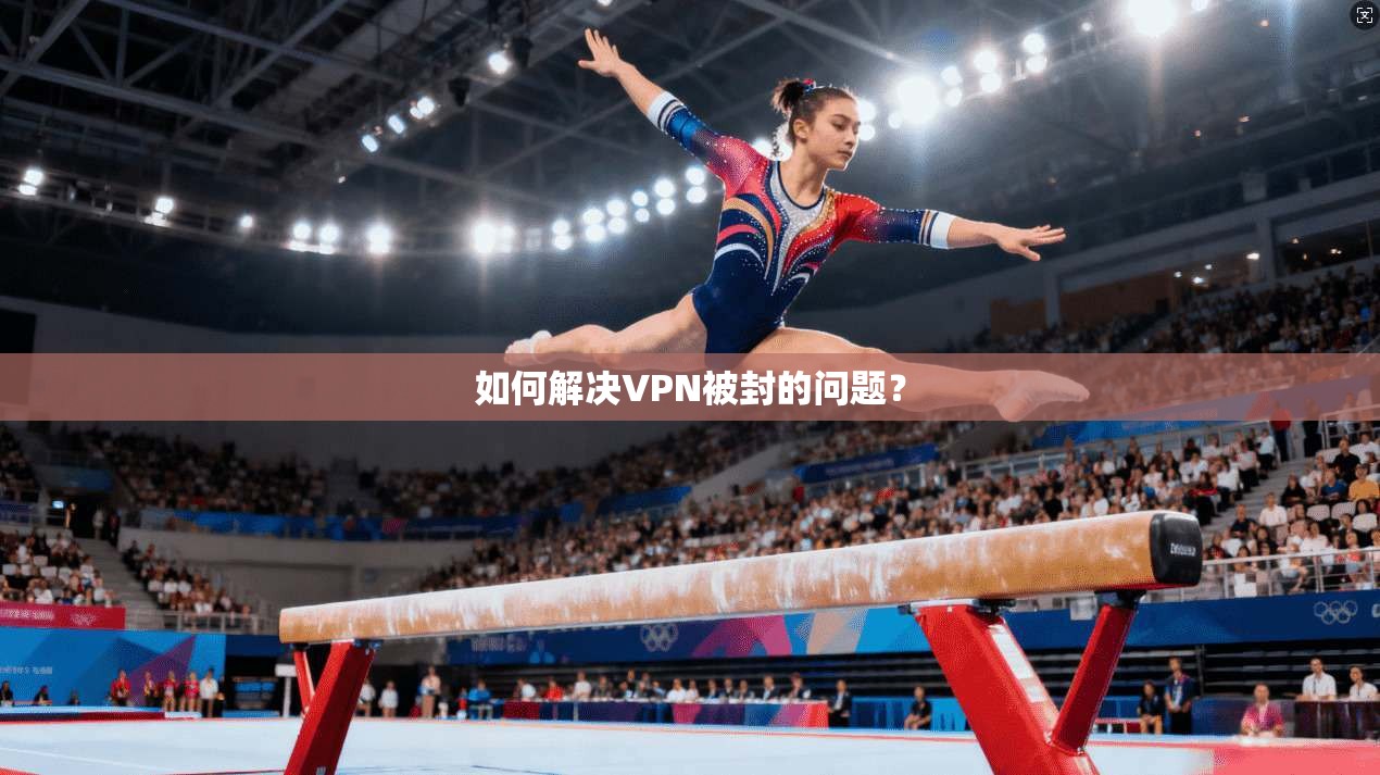如何解决VPN被封的问题?