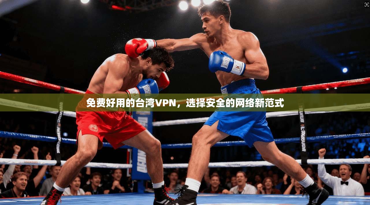 免费好用的台湾VPN，选择安全的网络新范式