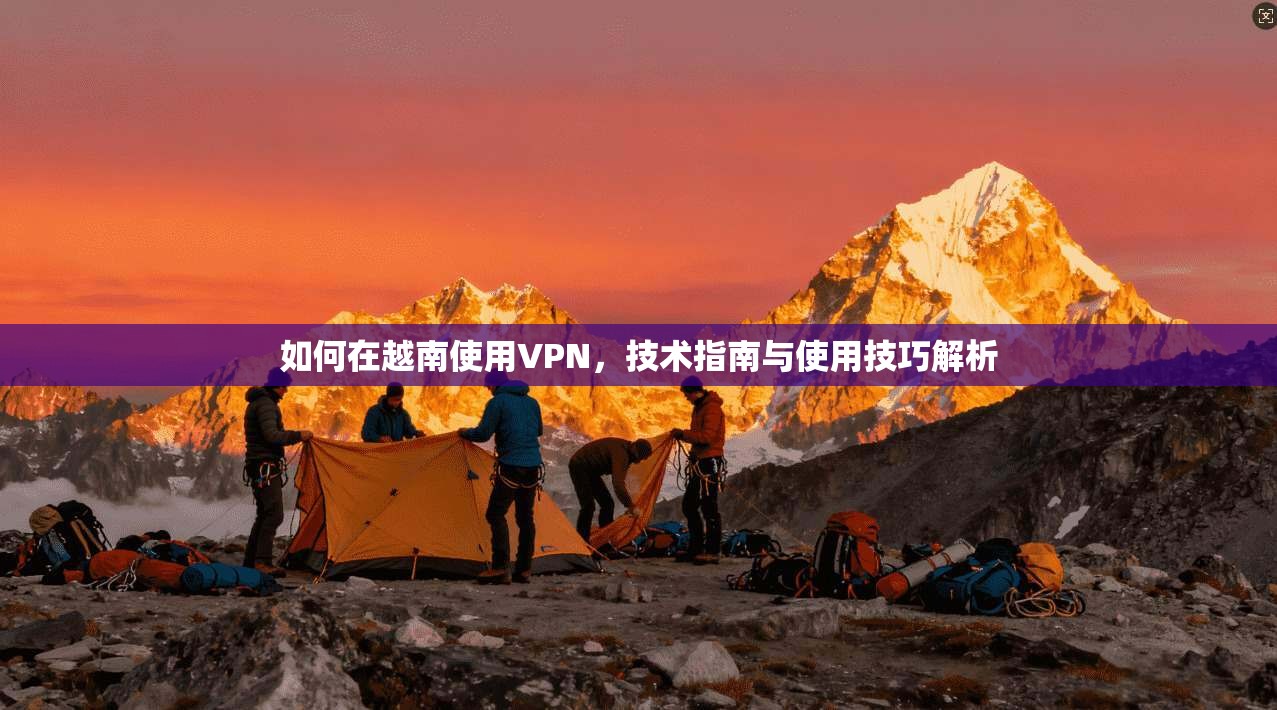 如何在越南使用VPN，技术指南与使用技巧解析