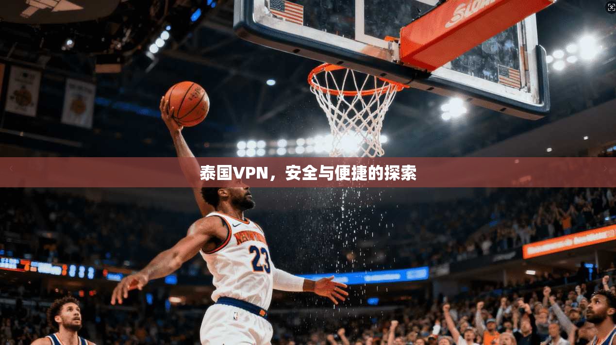 泰国VPN，安全与便捷的探索