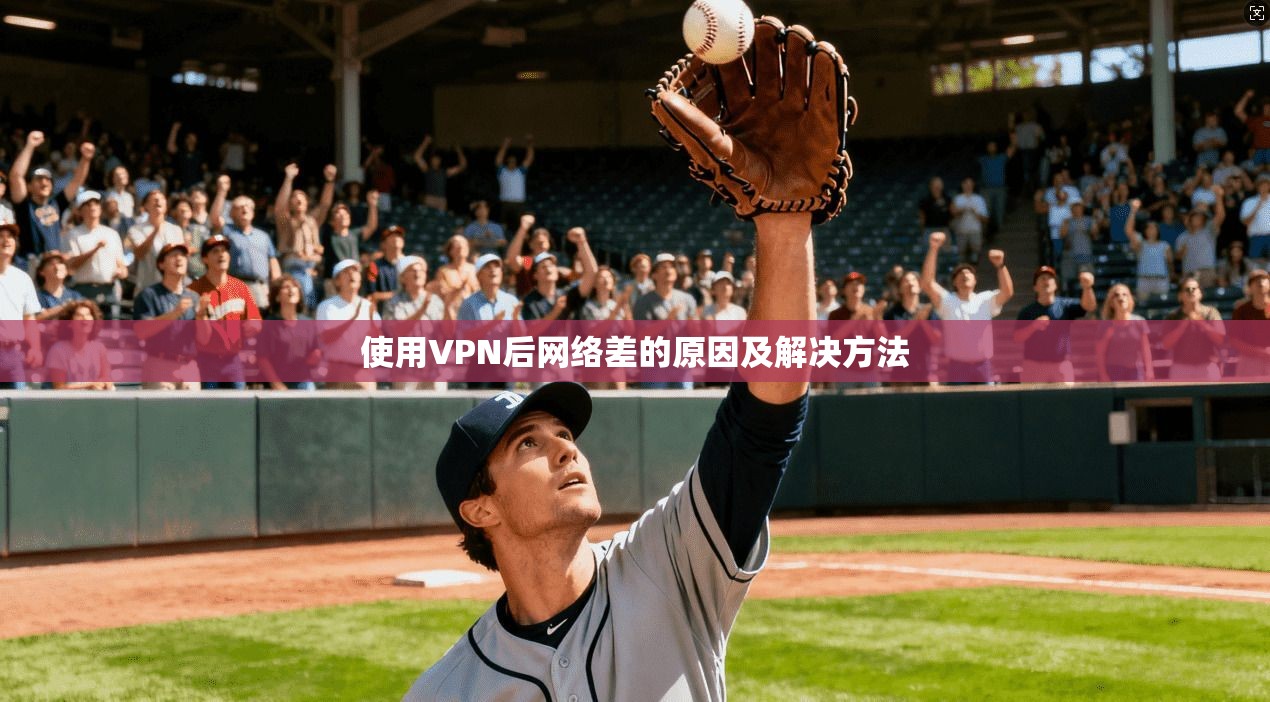 使用VPN后网络差的原因及解决方法