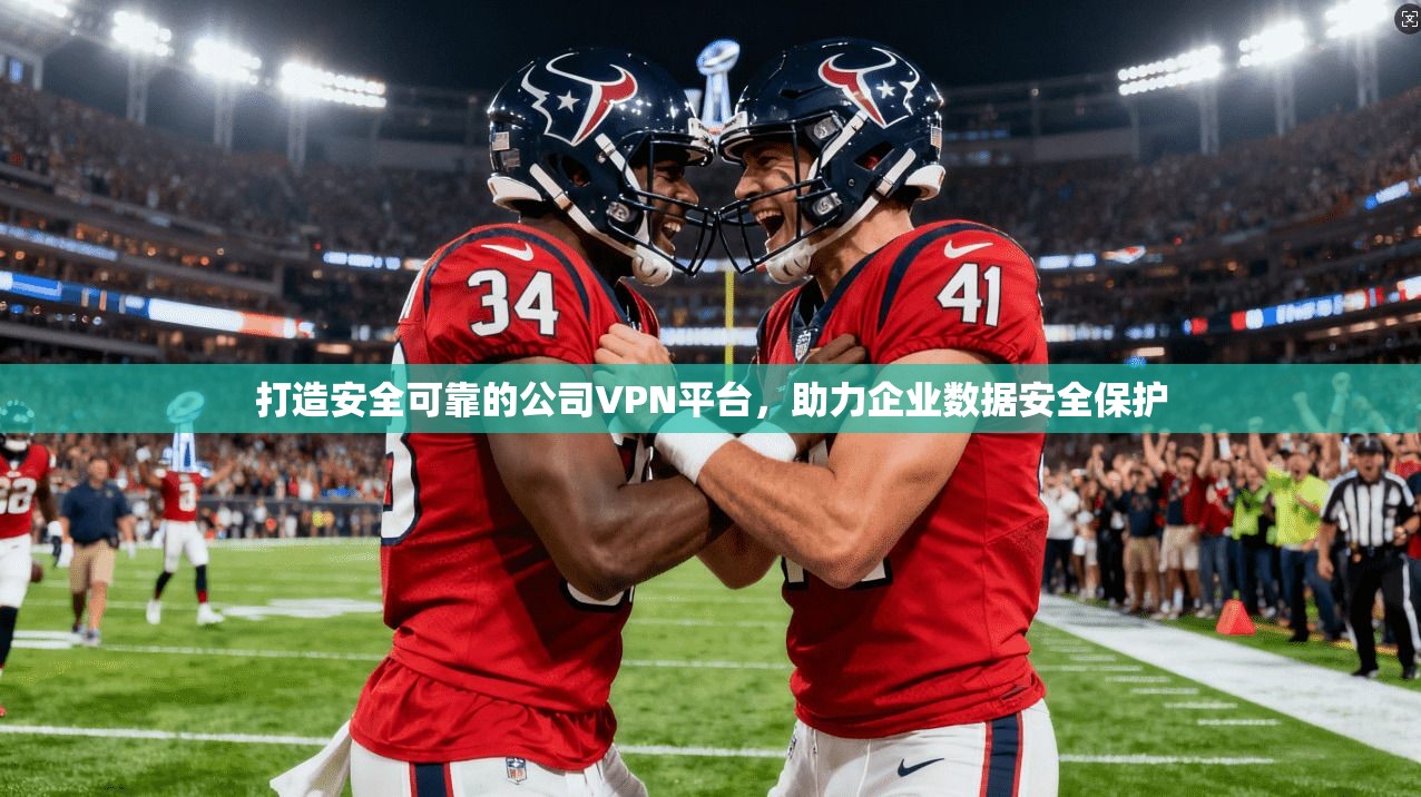 打造安全可靠的公司VPN平台，助力企业数据安全保护