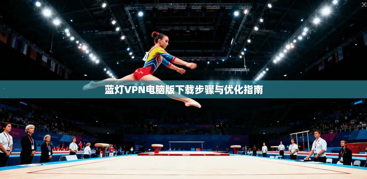 蓝灯VPN电脑版下载步骤与优化指南