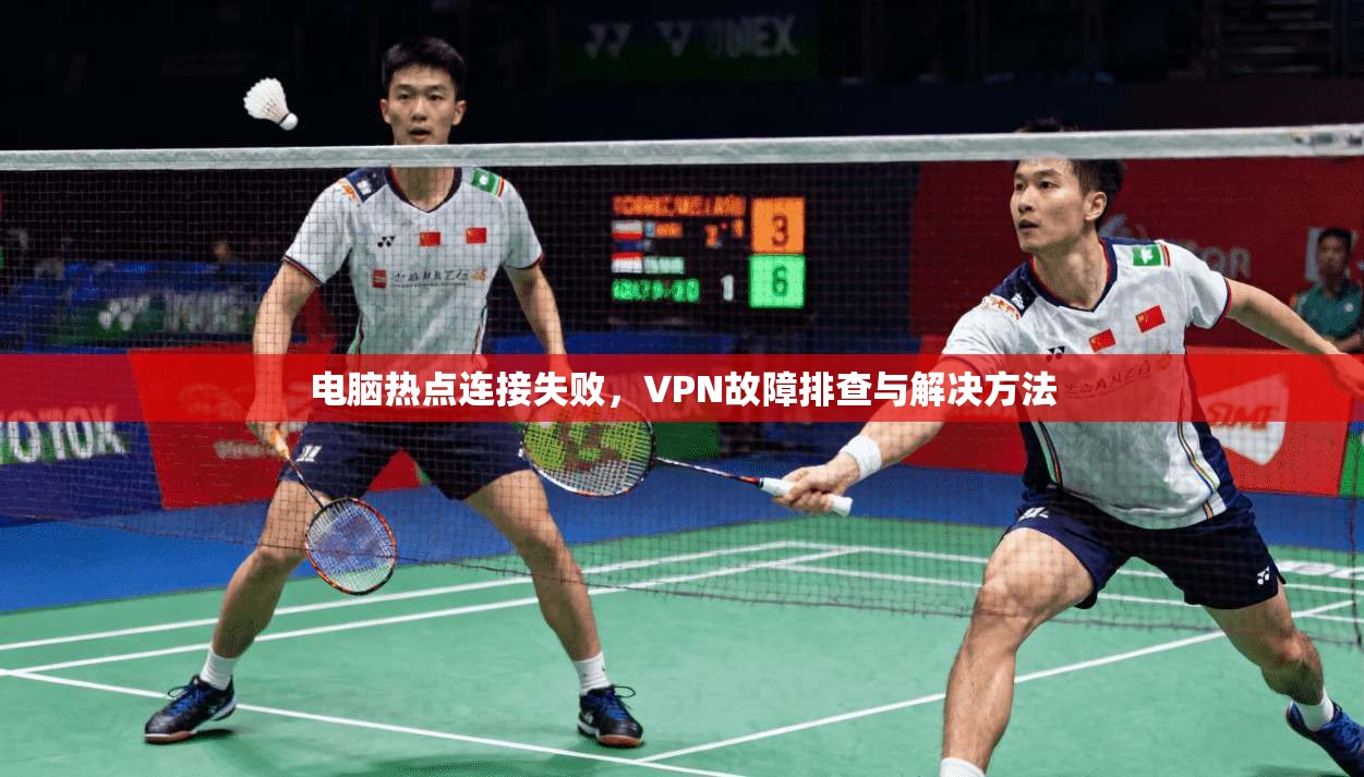 电脑热点连接失败，VPN故障排查与解决方法  第1张