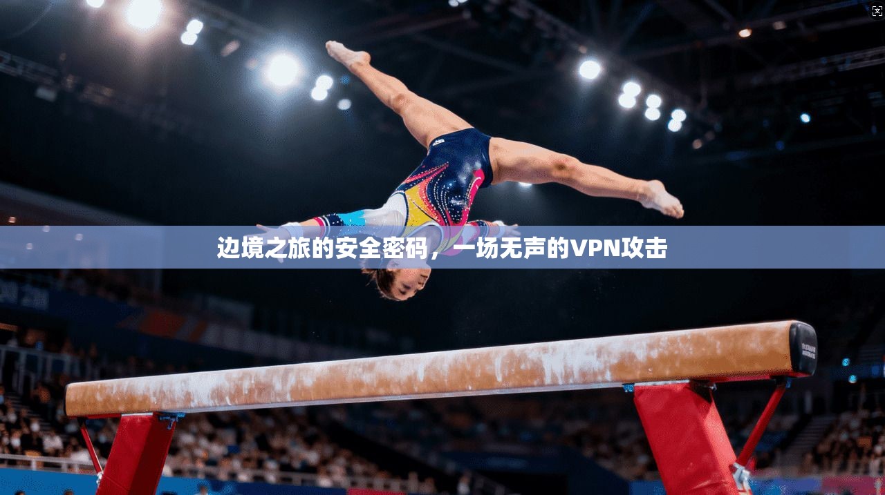 边境之旅的安全密码，一场无声的VPN攻击