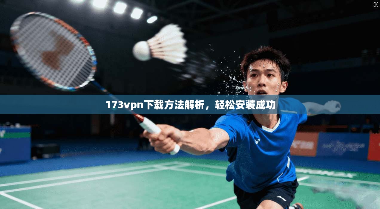 173vpn下载方法解析，轻松安装成功