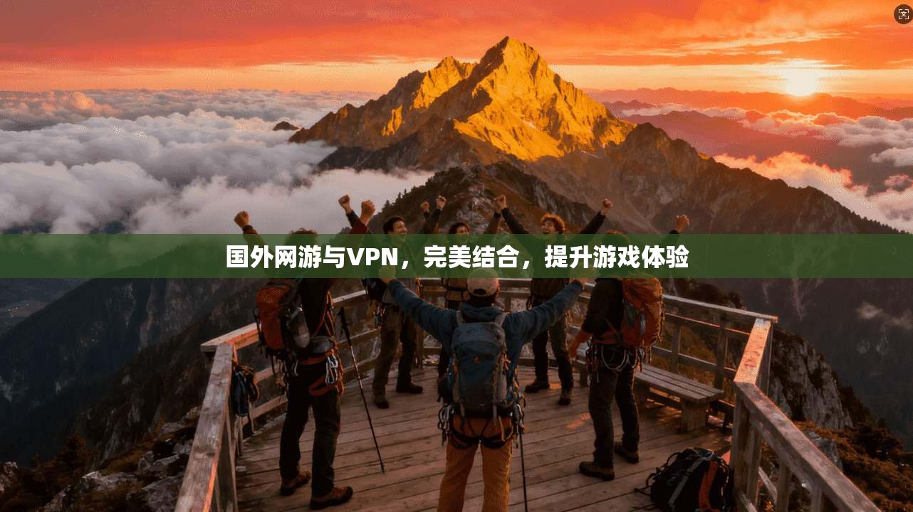 国外网游与VPN，完美结合，提升游戏体验  第1张