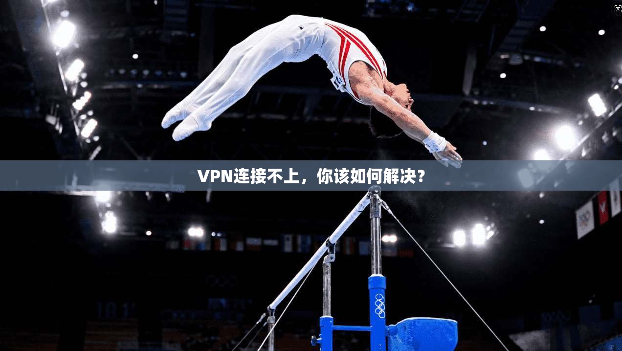 VPN连接不上，你该如何解决？