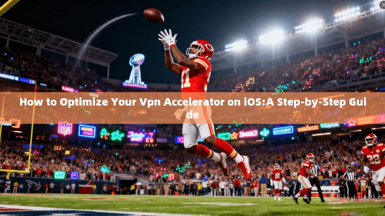 How to Optimize Your Vpn Accelerator on iOS:A Step-by-Step Guide