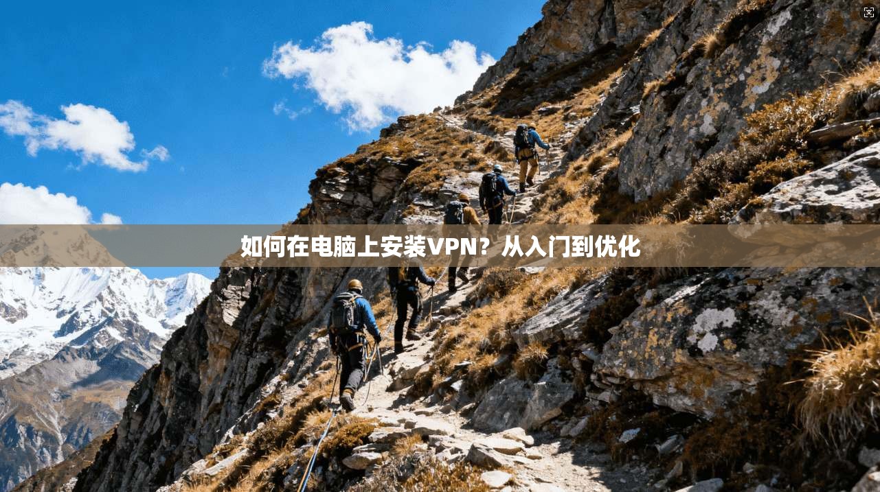 如何在电脑上安装VPN？从入门到优化