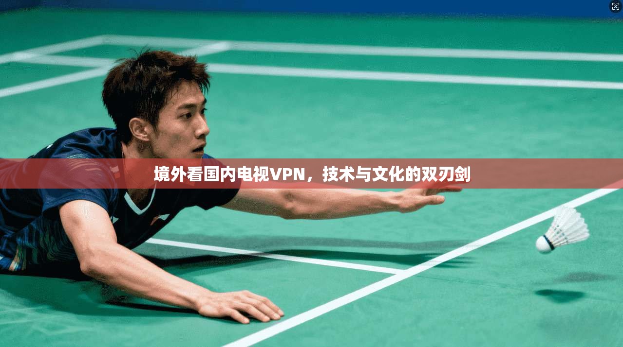 境外看国内电视VPN，技术与文化的双刃剑
