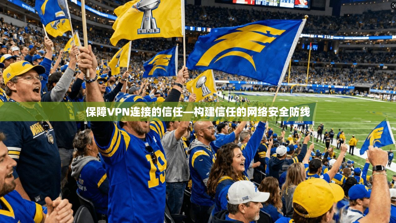 保障VPN连接的信任—构建信任的网络安全防线