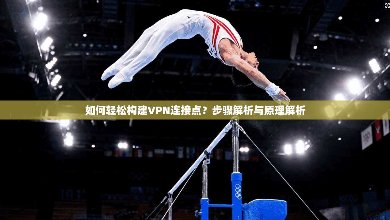 如何轻松构建VPN连接点？步骤解析与原理解析