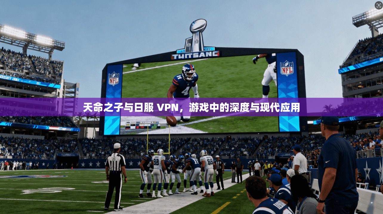 天命之子与日服 VPN，游戏中的深度与现代应用