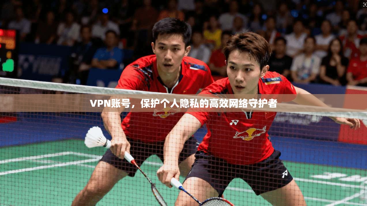VPN账号，保护个人隐私的高效网络守护者