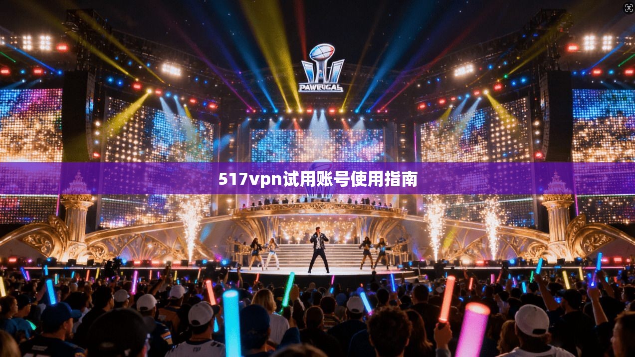517vpn试用账号使用指南