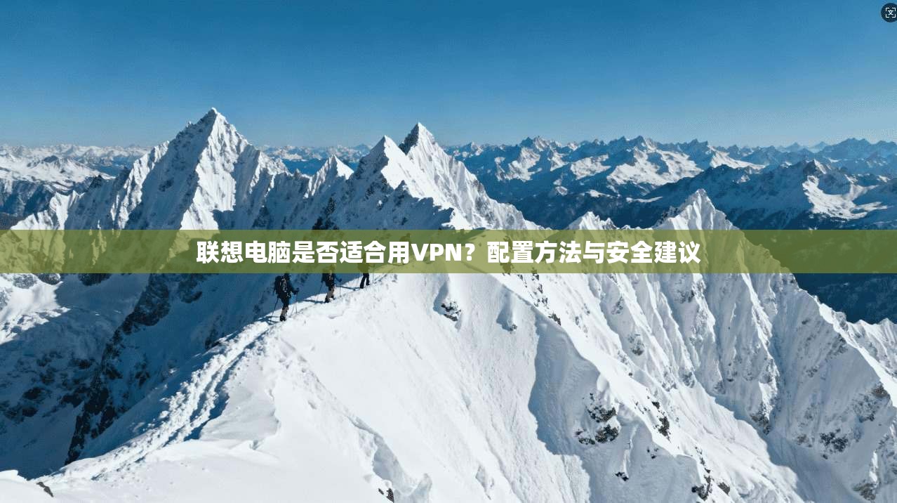 联想电脑是否适合用VPN？配置方法与安全建议