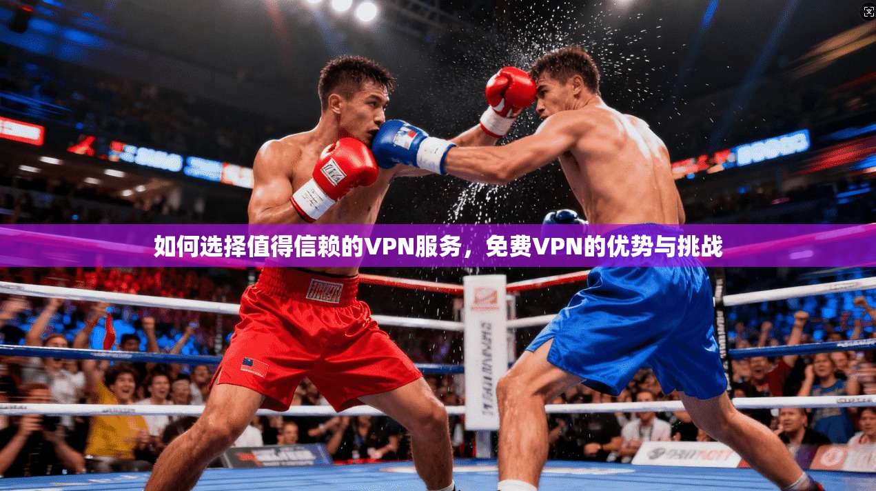 如何选择值得信赖的VPN服务，免费VPN的优势与挑战