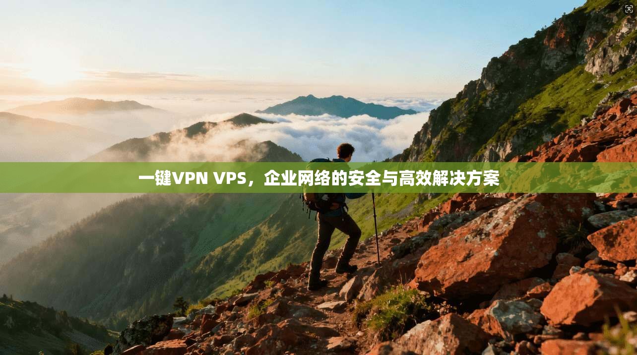 一键VPN VPS，企业网络的安全与高效解决方案