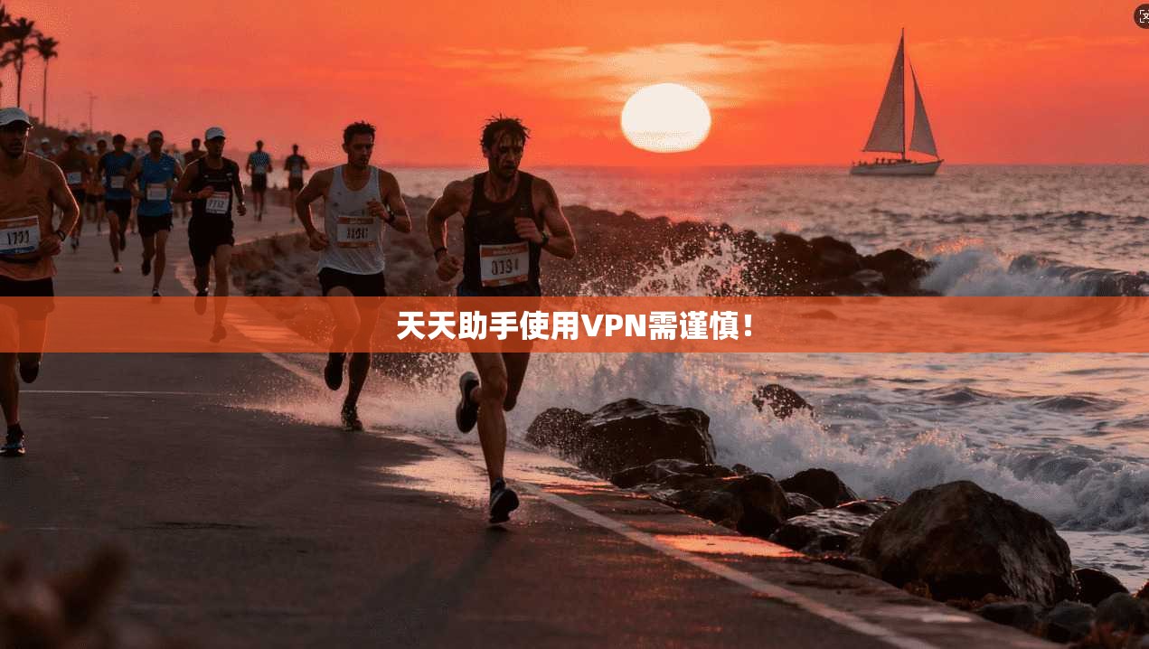天天助手使用VPN需谨慎！