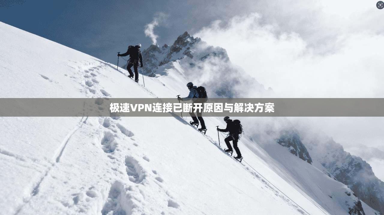 极速VPN连接已断开原因与解决方案