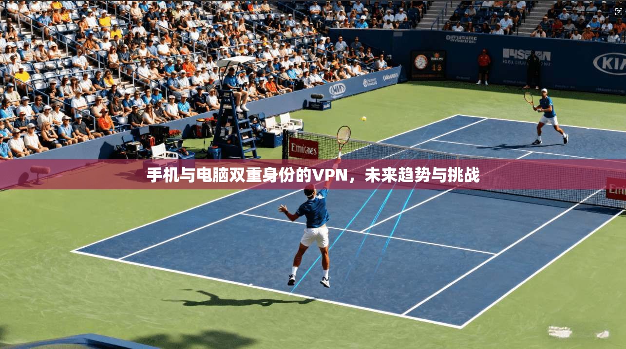 手机与电脑双重身份的VPN，未来趋势与挑战