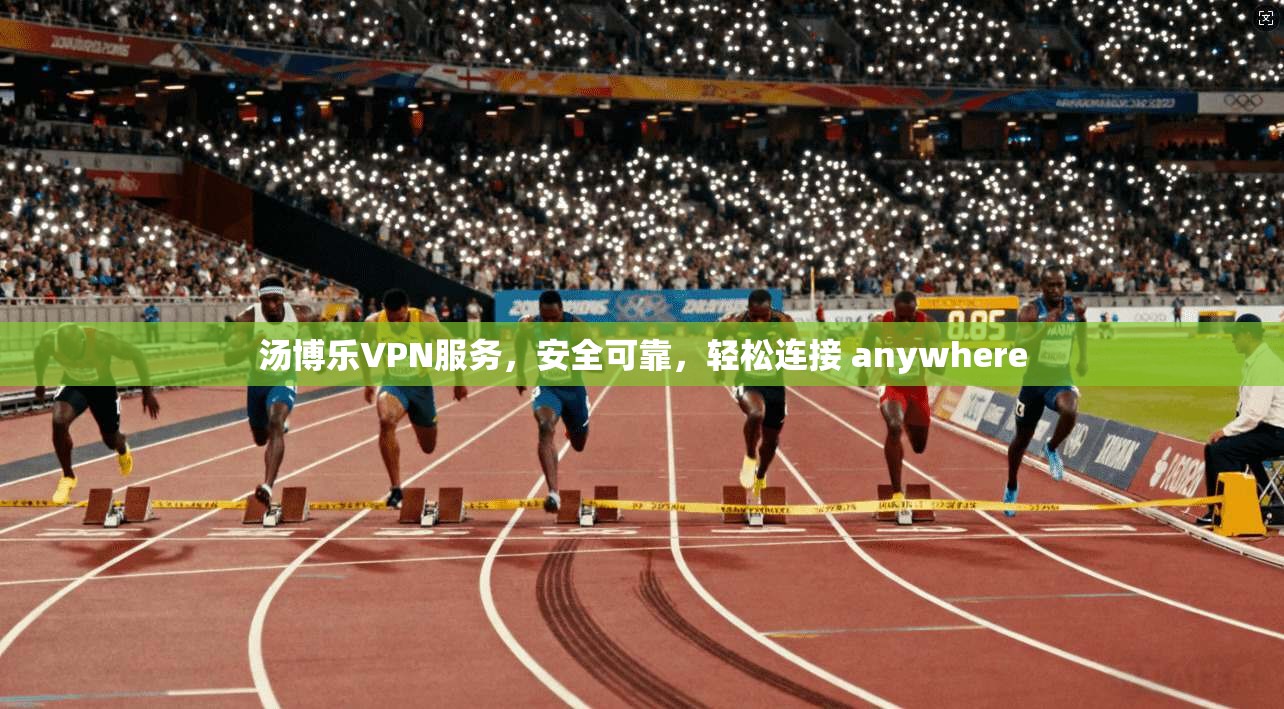 汤博乐VPN服务，安全可靠，轻松连接 anywhere