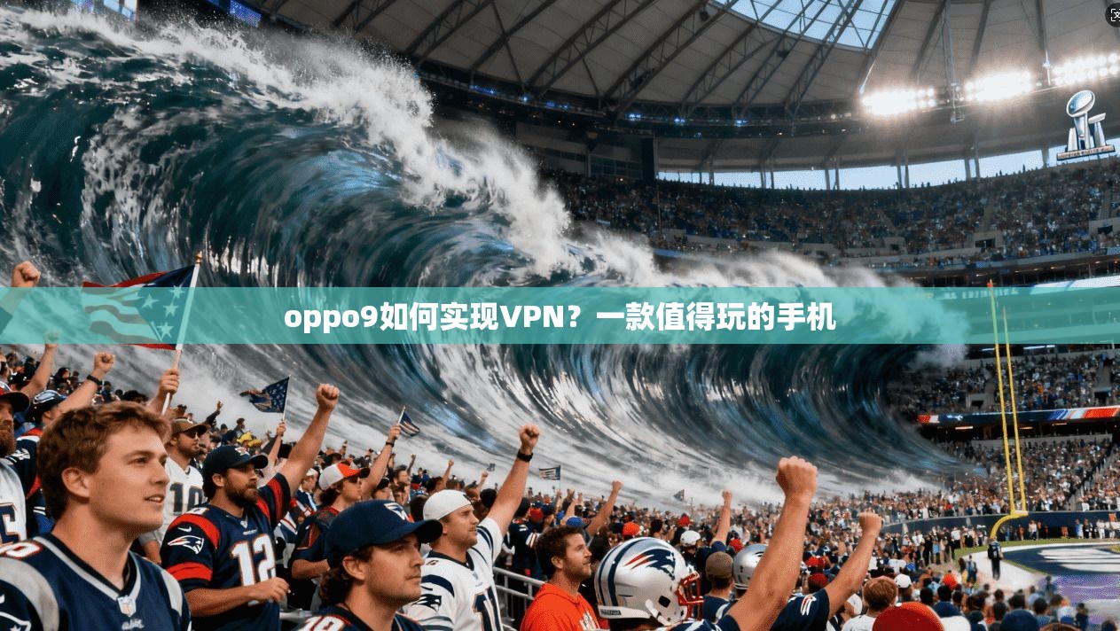 oppo9如何实现VPN？一款值得玩的手机