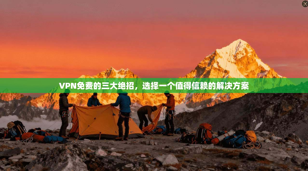 VPN免费的三大绝招，选择一个值得信赖的解决方案