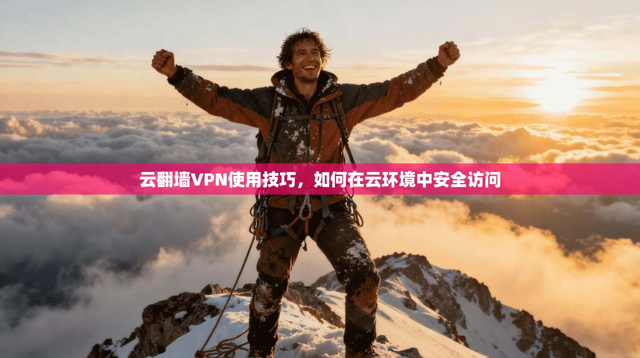 云翻墙VPN使用技巧,如何在云环境中安全访问