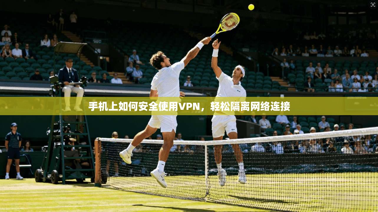 手机上如何安全使用VPN,轻松隔离网络连接