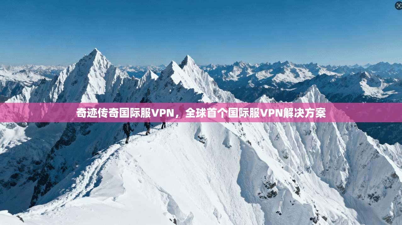 奇迹传奇国际服VPN，全球首个国际服VPN解决方案