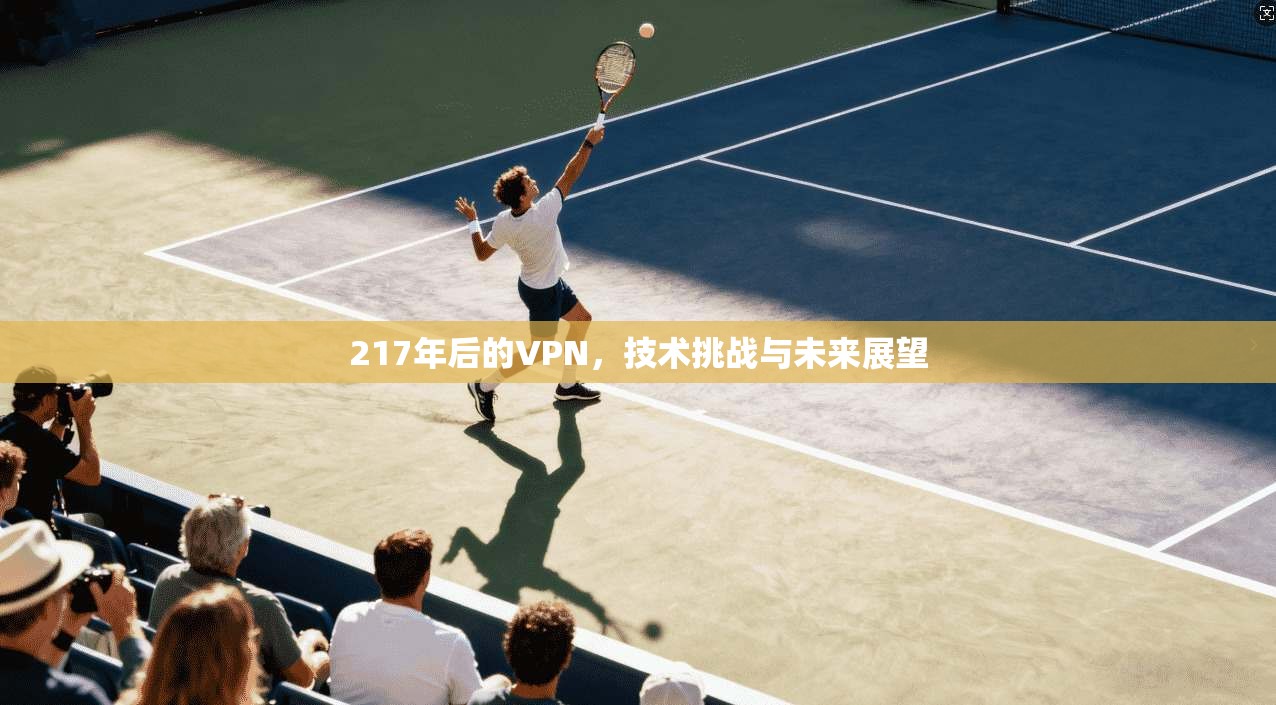 217年后的VPN，技术挑战与未来展望