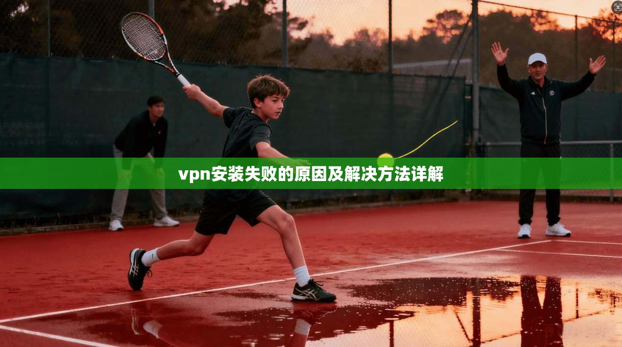 vpn安装失败的原因及解决方法详解