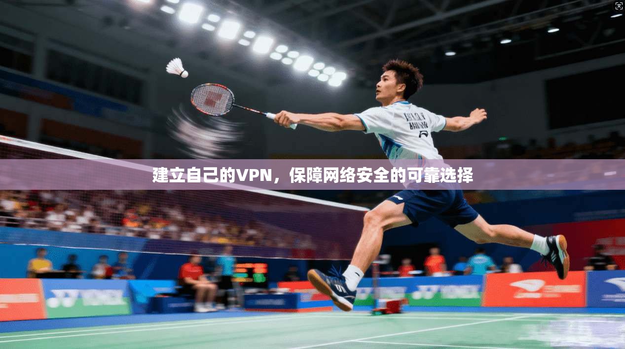 建立自己的VPN，保障网络安全的可靠选择