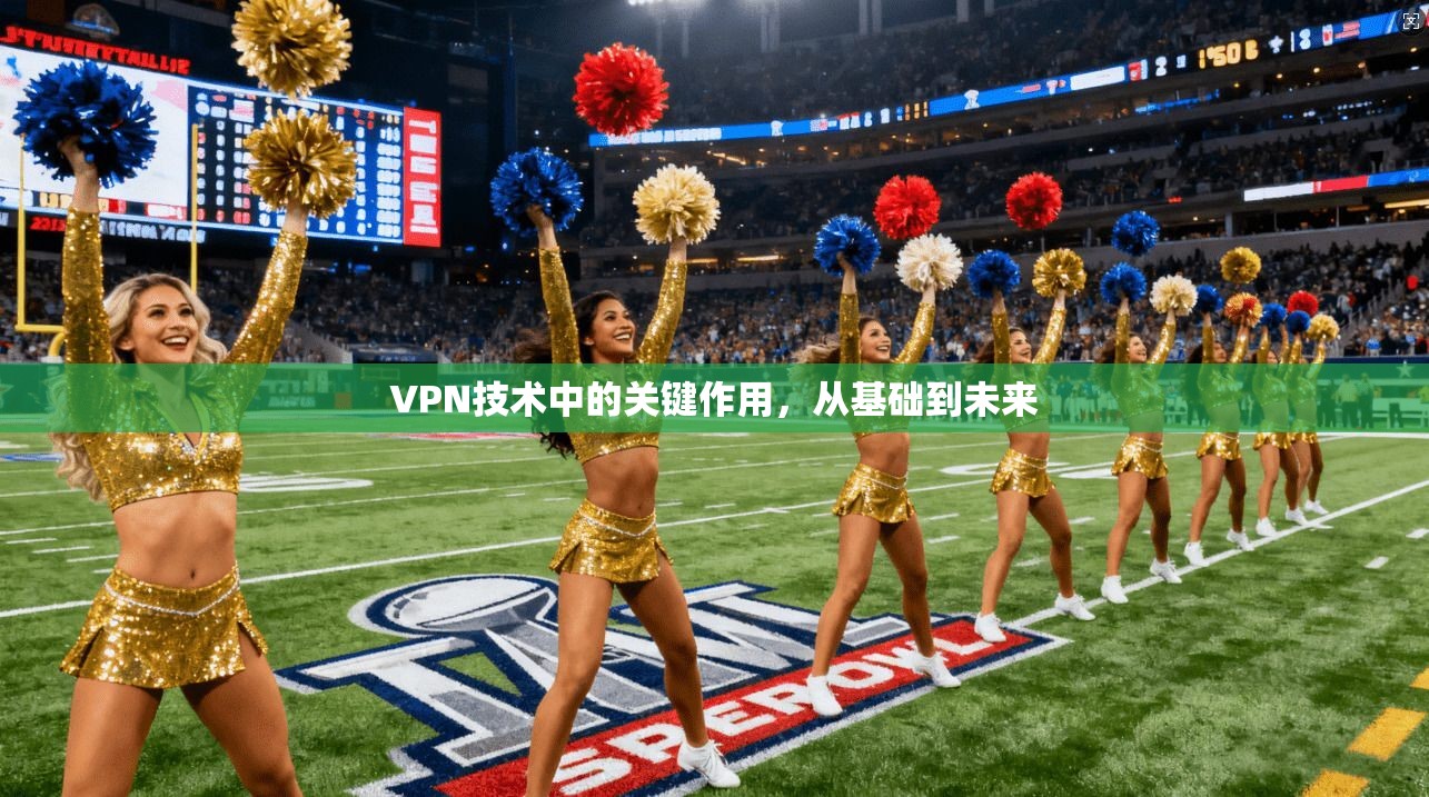 VPN技术中的关键作用，从基础到未来