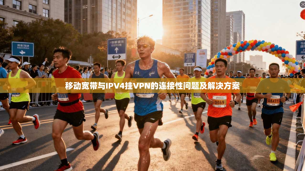 移动宽带与IPV4挂VPN的连接性问题及解决方案