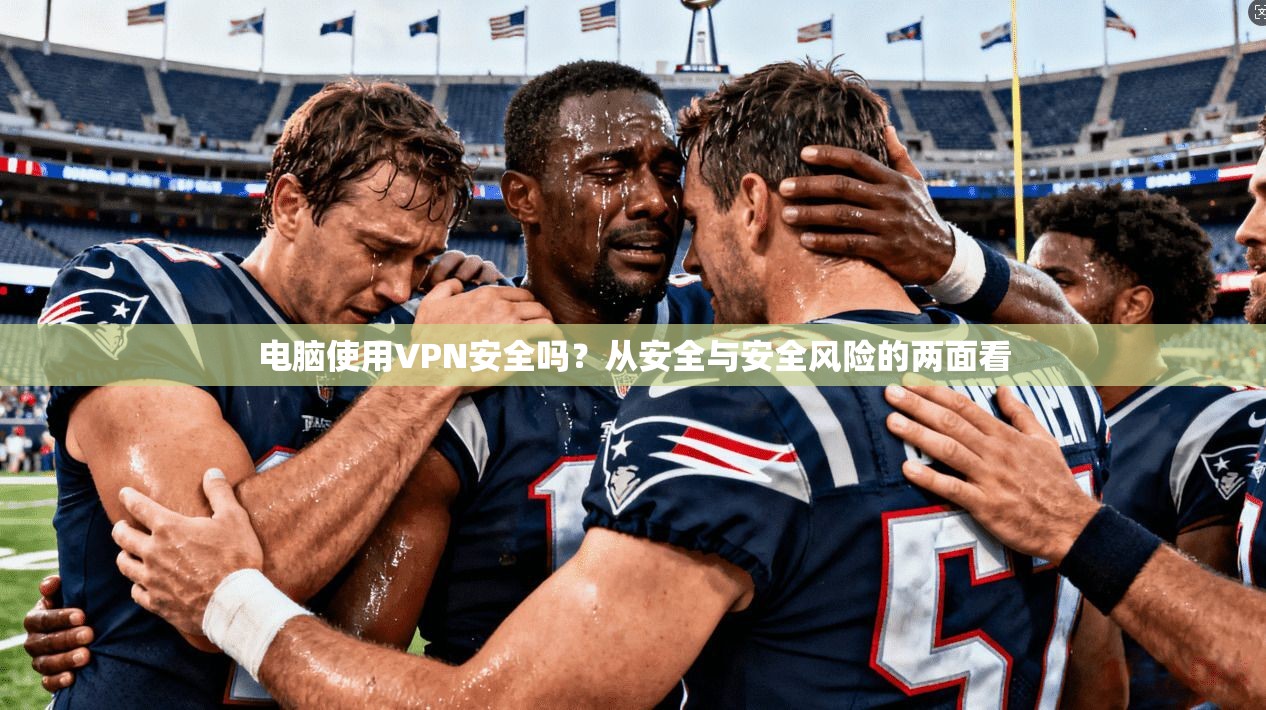 电脑使用VPN安全吗？从安全与安全风险的两面看