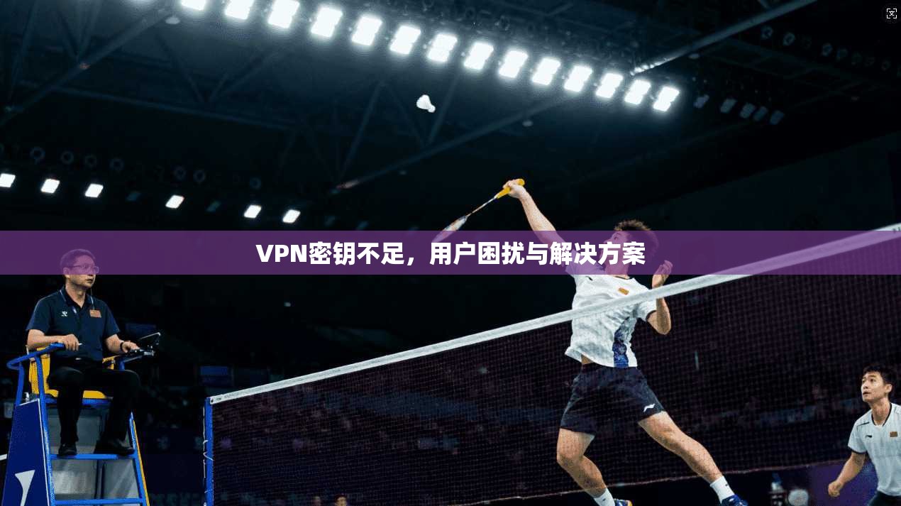 VPN密钥不足，用户困扰与解决方案